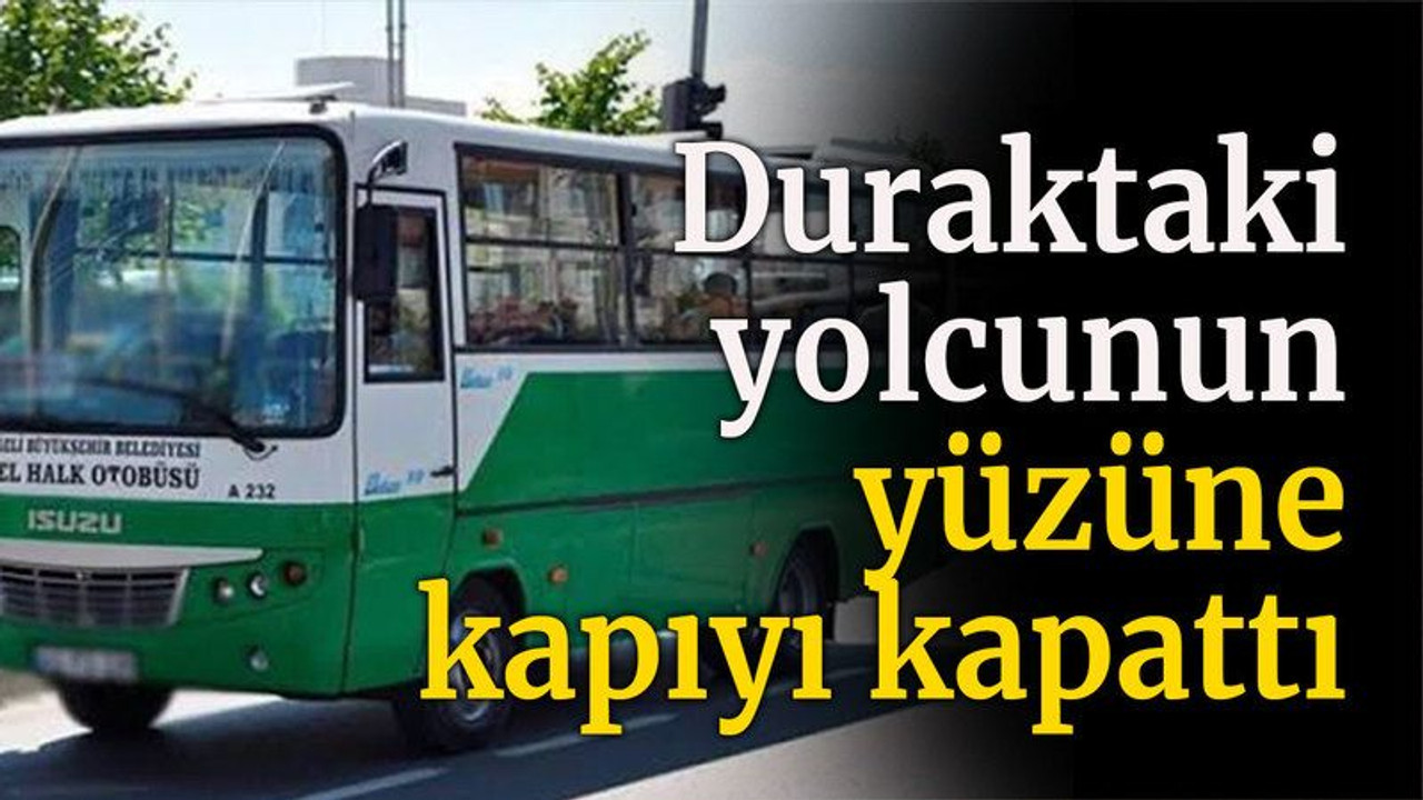 Duraktaki yolcunun yüzüne kapıyı kapattı